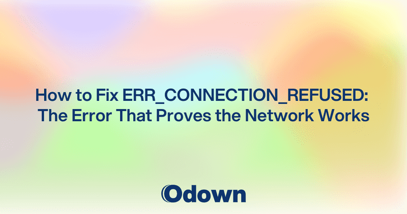 How to Fix ERR_CONNECTION_REFUSED: The Error That Proves the Network Works