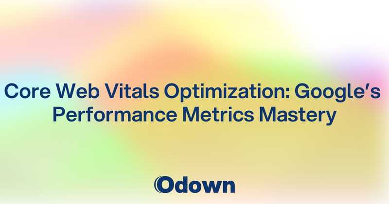 Core Web Vitals Optimization: Google's Performance Metrics Mastery - Odown - uptime monitoring and status page