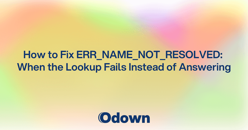 How to Fix ERR_NAME_NOT_RESOLVED: When the Lookup Fails Instead of Answering