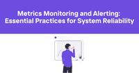 Metrics Monitoring and Alerting: Essential Practices for System Reliability