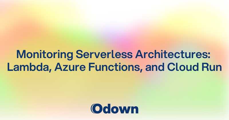 Monitoring Serverless Architectures: Lambda, Azure Functions, and Cloud Run - Odown - uptime monitoring and status page