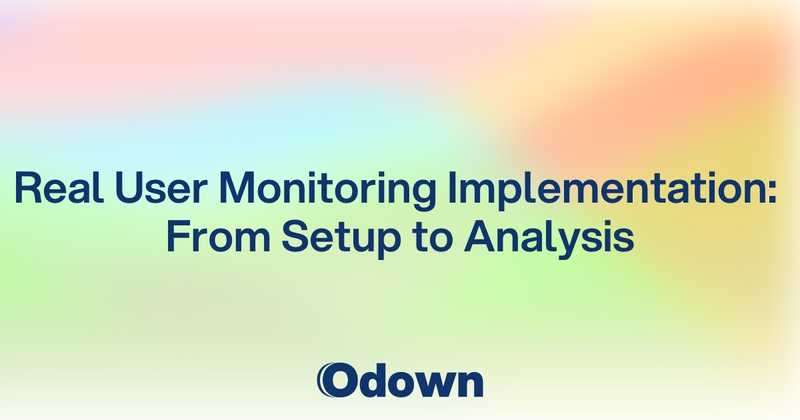 Real User Monitoring Implementation: From Setup to Analysis - Odown - uptime monitoring and status page