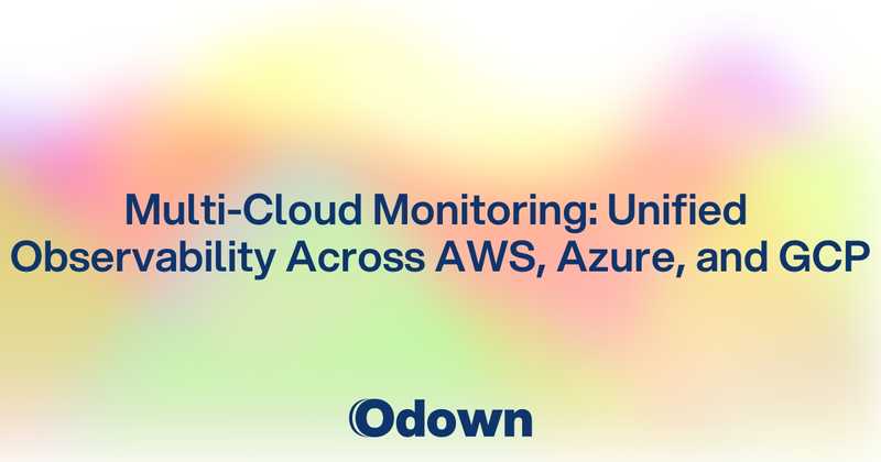 Multi-Cloud Monitoring: Unified Observability Across AWS, Azure, and GCP