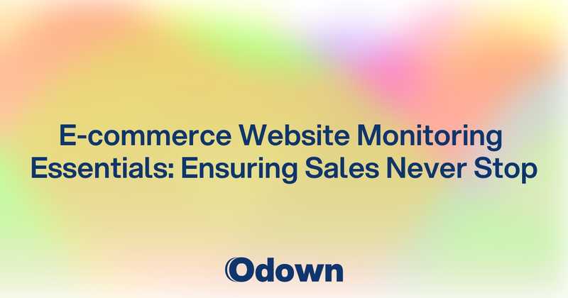 E-commerce Website Monitoring Essentials: Ensuring Sales Never Stop - Odown - uptime monitoring and status page