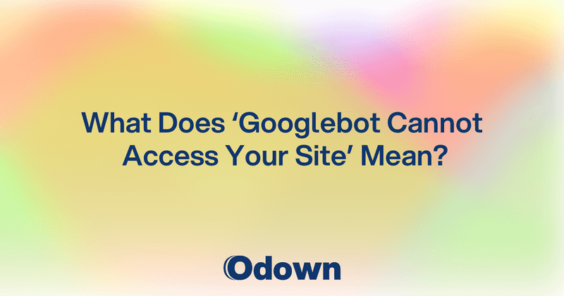 What "Googlebot Cannot Access Your Site" Means
