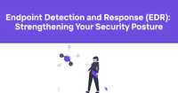 Endpoint Detection and Response (EDR): Strengthening Your Security Posture