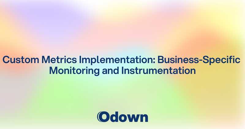 Custom Metrics Implementation: Business-Specific Monitoring and Instrumentation