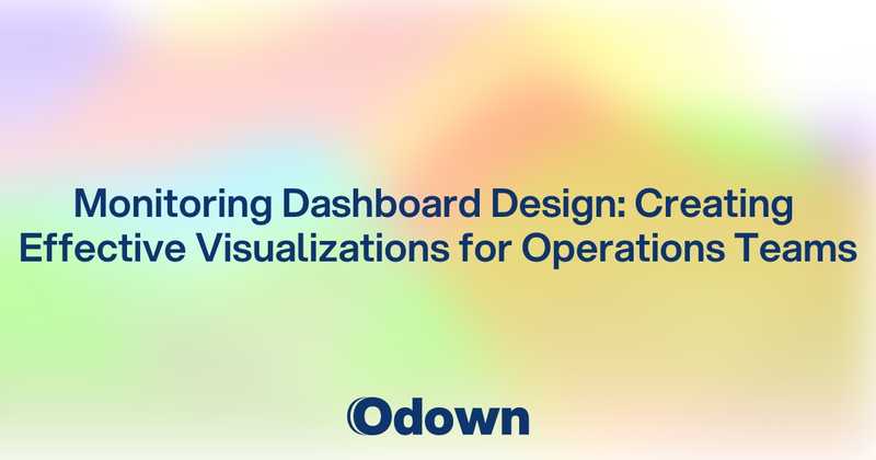 Monitoring Dashboard Design: Creating Effective Visualizations for Operations Teams