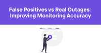 False Positives vs Real Outages: Improving Monitoring Accuracy