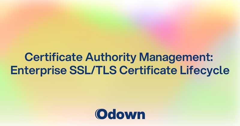 Certificate Authority Management: Enterprise SSL/TLS Certificate Lifecycle - Odown - uptime monitoring and status page
