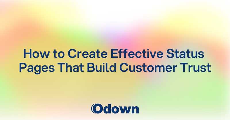 How to Create Effective Status Pages That Build Customer Trust - Odown - uptime monitoring and status page