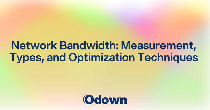 Network Bandwidth: Measurement, Types, and Optimization Techniques - Odown - uptime monitoring and status page