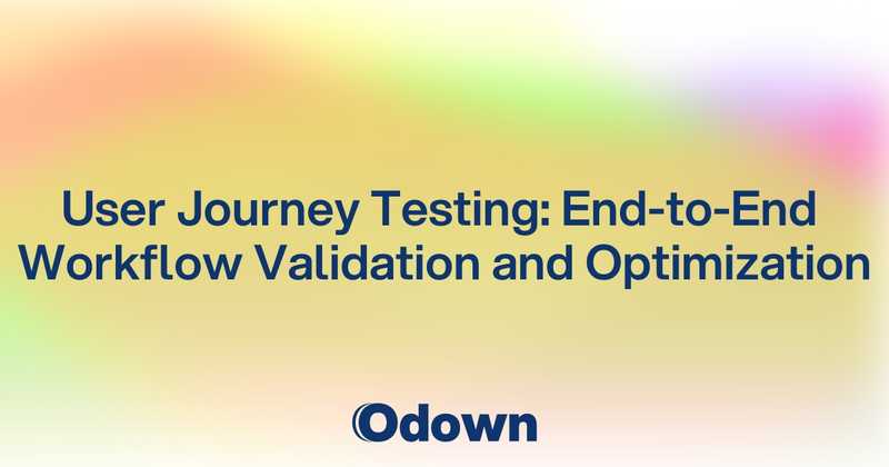 User Journey Testing: End-to-End Workflow Validation and Optimization