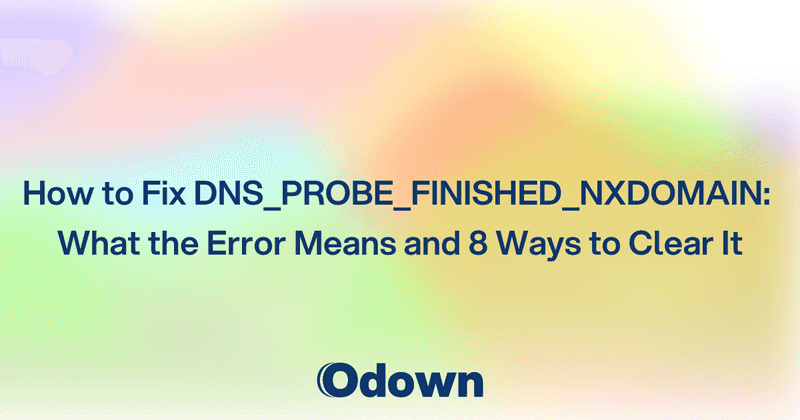 How to Fix DNS_PROBE_FINISHED_NXDOMAIN: What the Error Means and 8 Ways to Clear It