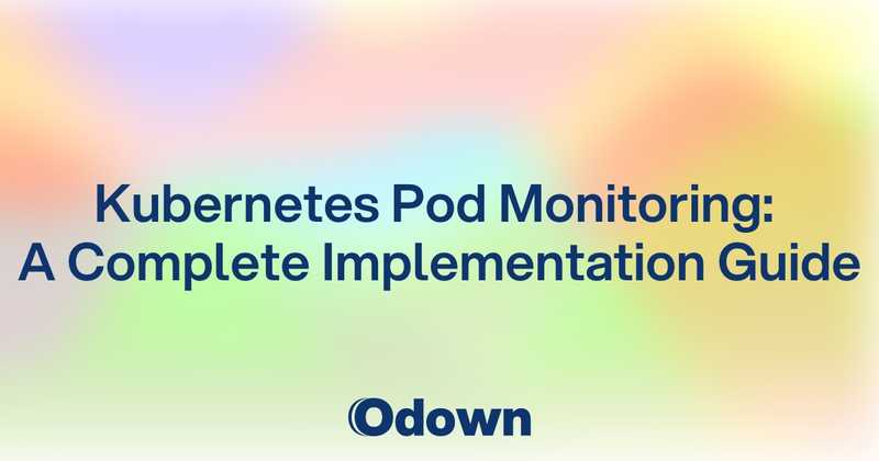 Kubernetes Pod Monitoring: A Complete Implementation Guide - Odown - uptime monitoring and status page