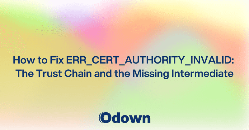 How to Fix ERR_CERT_AUTHORITY_INVALID: The Trust Chain and the Missing Intermediate