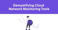 Demystifying Cloud Network Monitoring Tools: A No-Nonsense Guide