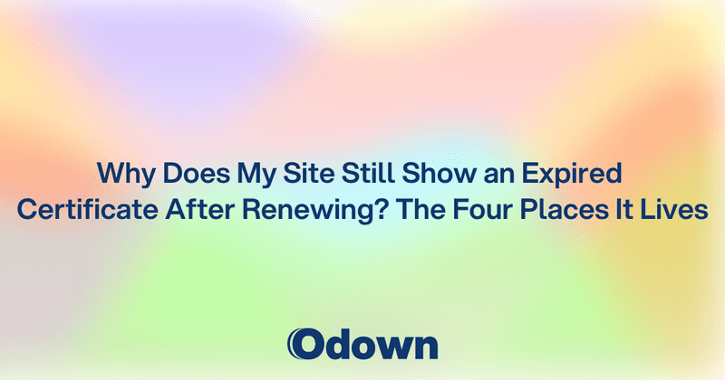 Site Still Shows an Expired Certificate After Renewing?