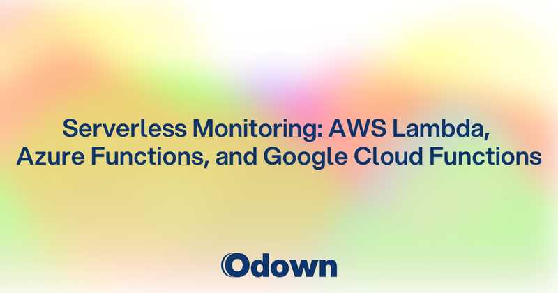 Serverless Monitoring: AWS Lambda, Azure Functions, and Google Cloud Functions