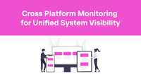 Cross Platform Monitoring for Unified System Visibility