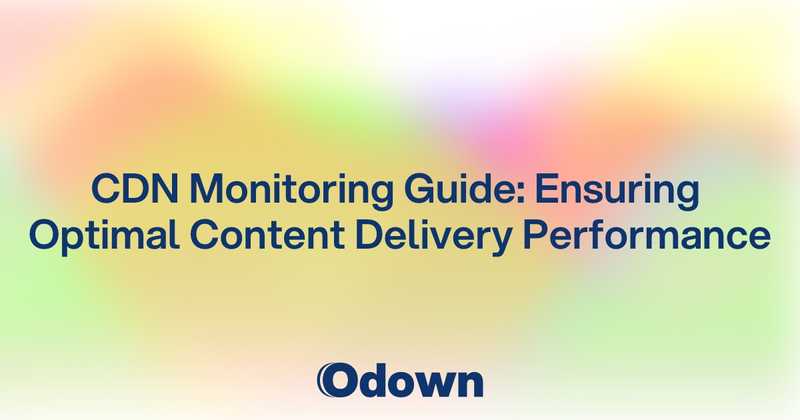 CDN Monitoring Guide: Ensuring Optimal Content Delivery Performance - Odown - uptime monitoring and status page
