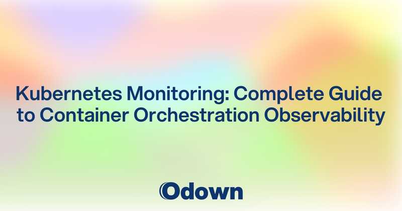 Kubernetes Monitoring: Complete Guide to Container Orchestration Observability