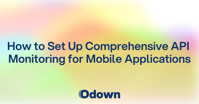 How to Set Up Comprehensive API Monitoring for Mobile Applications - Odown - uptime monitoring and status page